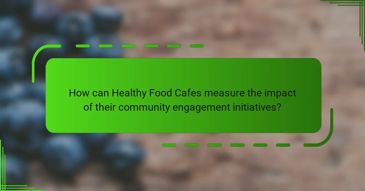 How can Healthy Food Cafes measure the impact of their community engagement initiatives?