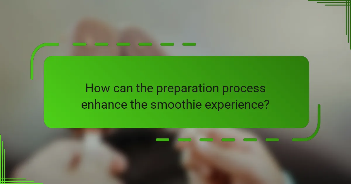 How can the preparation process enhance the smoothie experience?