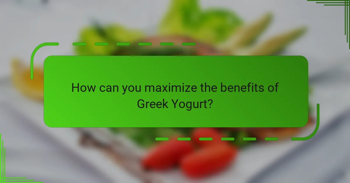 How can you maximize the benefits of Greek Yogurt?
