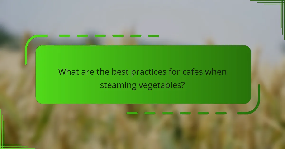 What are the best practices for cafes when steaming vegetables?
