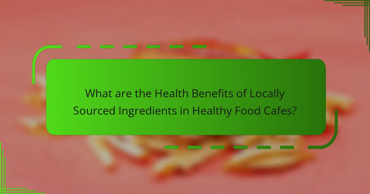 What are the Health Benefits of Locally Sourced Ingredients in Healthy Food Cafes?