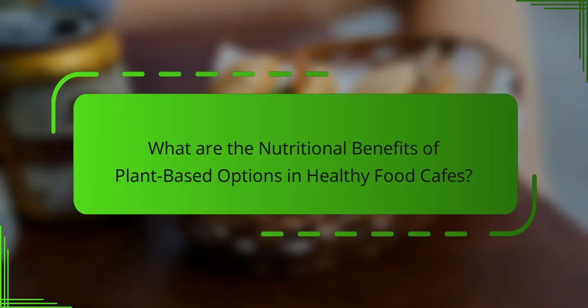 What are the Nutritional Benefits of Plant-Based Options in Healthy Food Cafes?