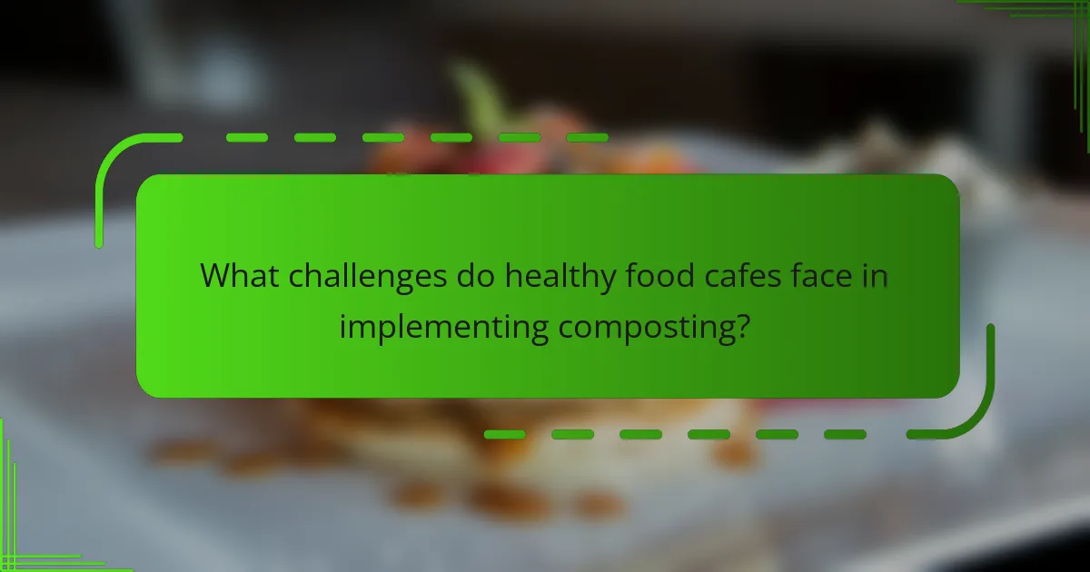 What challenges do healthy food cafes face in implementing composting?