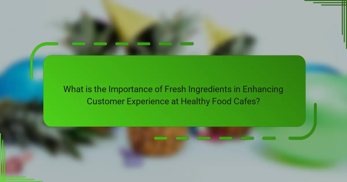 What is the Importance of Fresh Ingredients in Enhancing Customer Experience at Healthy Food Cafes?