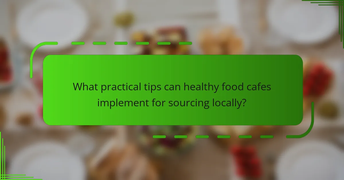 What practical tips can healthy food cafes implement for sourcing locally?